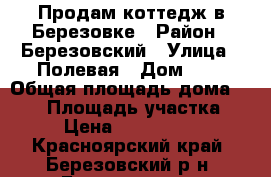 Продам коттедж в Березовке › Район ­ Березовский › Улица ­ Полевая › Дом ­ 6 › Общая площадь дома ­ 200 › Площадь участка ­ 8 › Цена ­ 5 300 000 - Красноярский край, Березовский р-н, Березовка пгт Недвижимость » Дома, коттеджи, дачи продажа   . Красноярский край